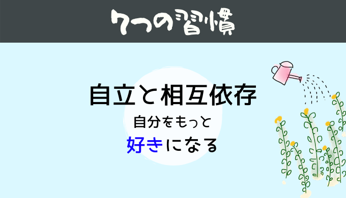 ７つの習慣 自立と相互依存 一流の人が読んでいる 人格形成のための必読書 本当に自分を好きになる習慣 ひらっこブログ