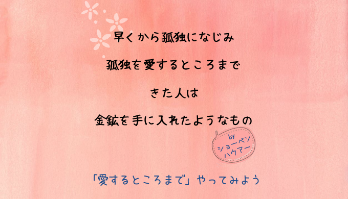 早くから孤独になじみ、孤独を愛するところまできた人は、金鉱を手に入れたようなもの。